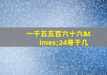 一千五五百六十六×24等于几