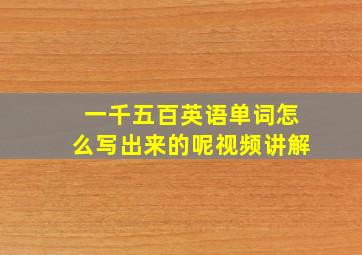 一千五百英语单词怎么写出来的呢视频讲解