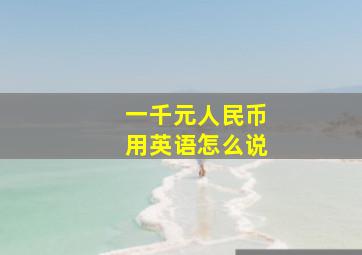 一千元人民币用英语怎么说