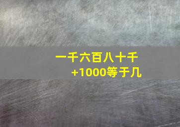 一千六百八十千+1000等于几