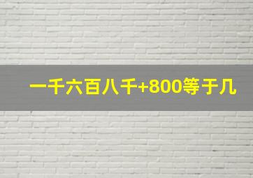 一千六百八千+800等于几