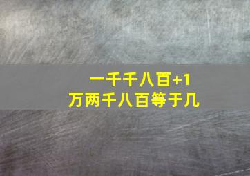 一千千八百+1万两千八百等于几