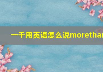 一千用英语怎么说morethan