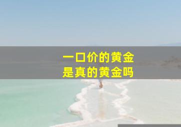 一口价的黄金是真的黄金吗