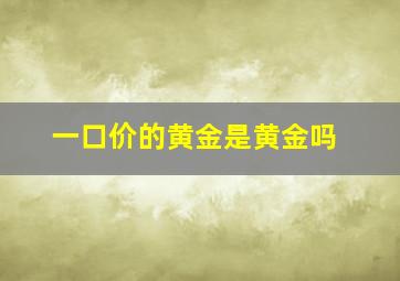 一口价的黄金是黄金吗