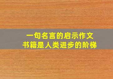 一句名言的启示作文书籍是人类进步的阶梯