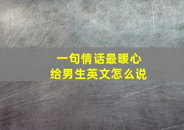 一句情话最暖心给男生英文怎么说