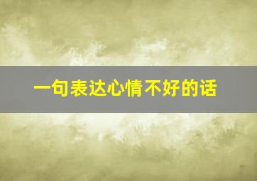 一句表达心情不好的话