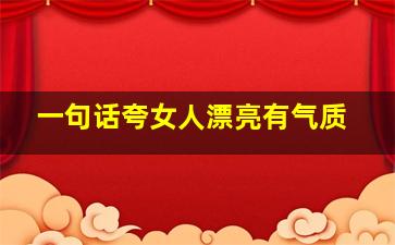 一句话夸女人漂亮有气质