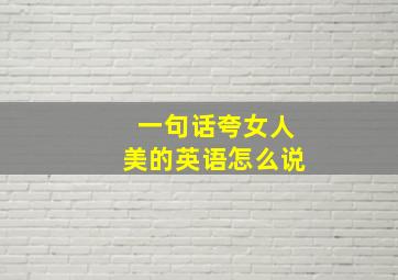 一句话夸女人美的英语怎么说