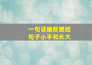 一句话幽默晒娃句子小手和长大