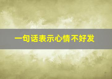 一句话表示心情不好发