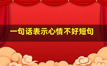 一句话表示心情不好短句