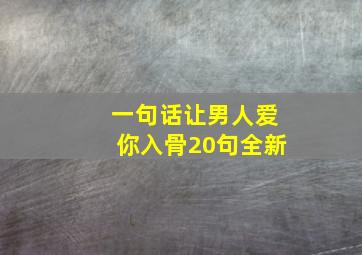 一句话让男人爱你入骨20句全新