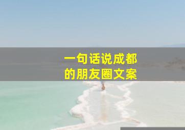 一句话说成都的朋友圈文案