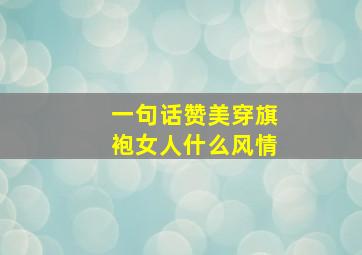 一句话赞美穿旗袍女人什么风情