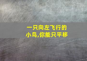 一只向左飞行的小鸟,你能只平移