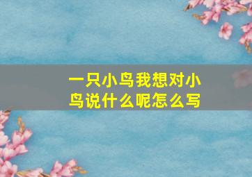 一只小鸟我想对小鸟说什么呢怎么写