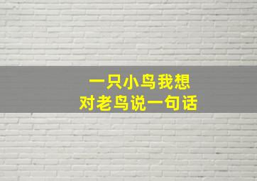 一只小鸟我想对老鸟说一句话