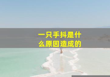 一只手抖是什么原因造成的