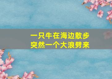 一只牛在海边散步突然一个大浪劈来