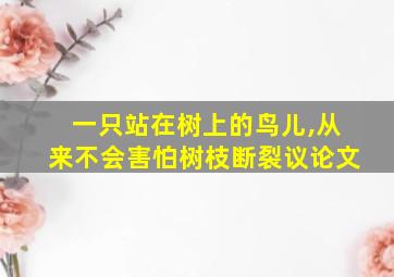 一只站在树上的鸟儿,从来不会害怕树枝断裂议论文