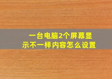 一台电脑2个屏幕显示不一样内容怎么设置