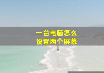 一台电脑怎么设置两个屏幕