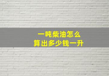 一吨柴油怎么算出多少钱一升