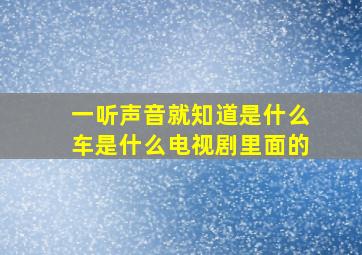 一听声音就知道是什么车是什么电视剧里面的