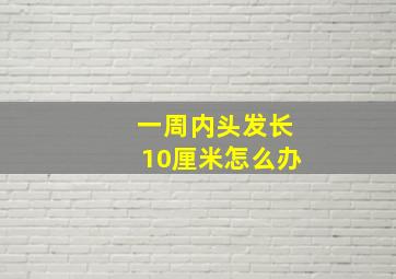 一周内头发长10厘米怎么办