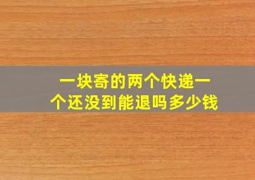 一块寄的两个快递一个还没到能退吗多少钱