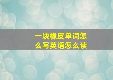 一块橡皮单词怎么写英语怎么读