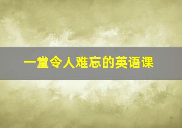 一堂令人难忘的英语课