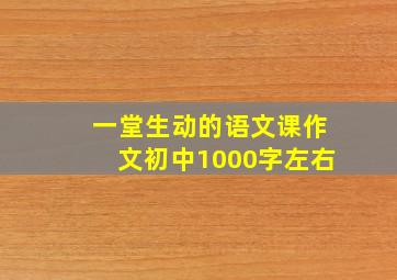 一堂生动的语文课作文初中1000字左右