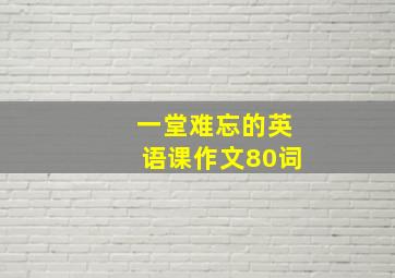 一堂难忘的英语课作文80词