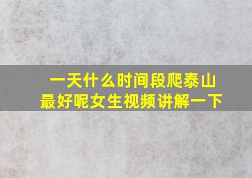 一天什么时间段爬泰山最好呢女生视频讲解一下