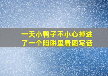 一天小鸭子不小心掉进了一个陷阱里看图写话