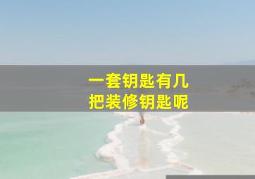 一套钥匙有几把装修钥匙呢