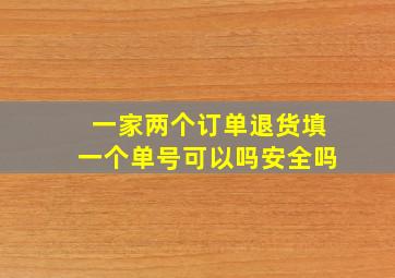 一家两个订单退货填一个单号可以吗安全吗