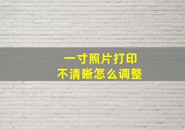 一寸照片打印不清晰怎么调整