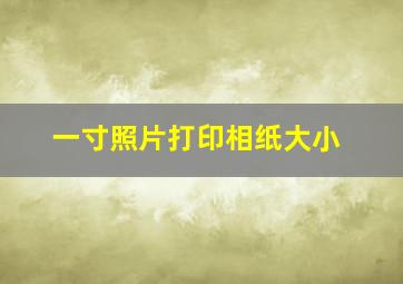 一寸照片打印相纸大小