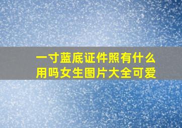 一寸蓝底证件照有什么用吗女生图片大全可爱