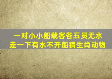 一对小小船载客各五员无水走一下有水不开船猜生肖动物