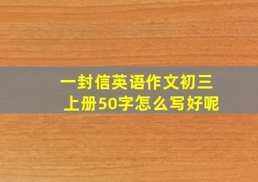 一封信英语作文初三上册50字怎么写好呢