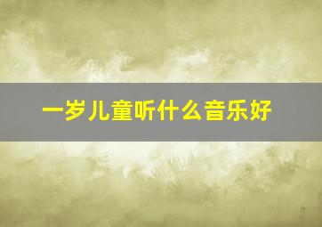 一岁儿童听什么音乐好