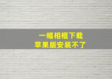 一幅相框下载苹果版安装不了