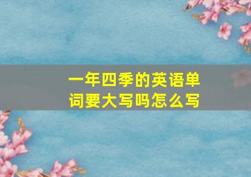 一年四季的英语单词要大写吗怎么写