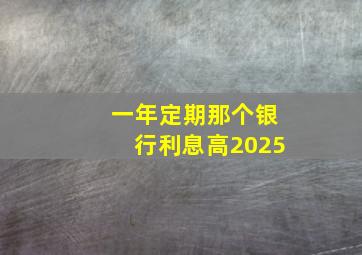 一年定期那个银行利息高2025