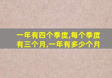 一年有四个季度,每个季度有三个月,一年有多少个月